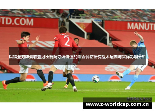 以福登对阵曼联亚冠比赛防守端价值的综合评估研究战术层面与实际影响分析